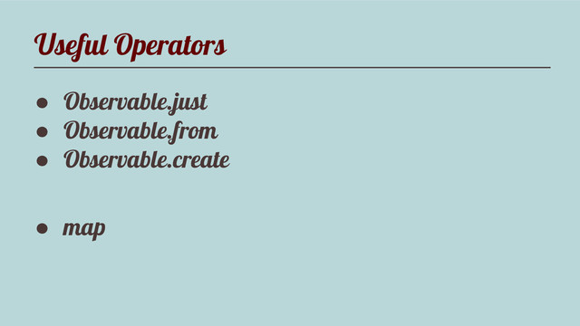 Useful Operators
● Observable.just
● Observable.from
● Observable.create
● map
