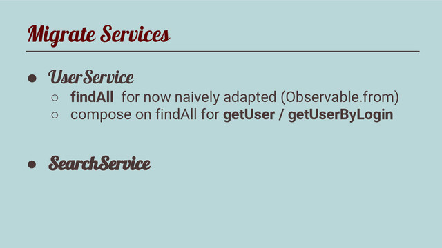 Migrate Services
● UserService
○ findAll for now naively adapted (Observable.from)
○ compose on findAll for getUser / getUserByLogin
● SearchService
