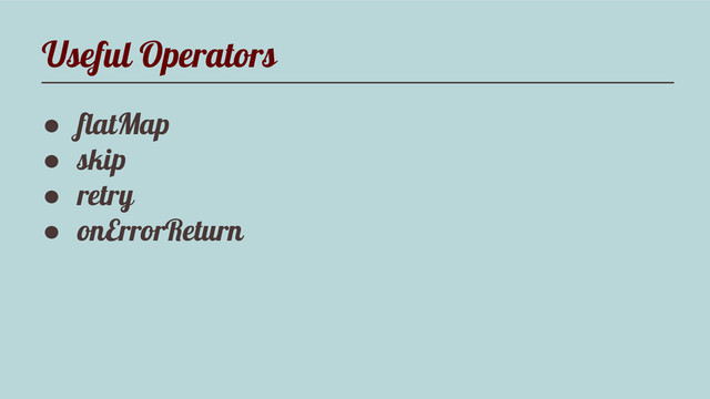 Useful Operators
● flatMap
● skip
● retry
● onErrorReturn
