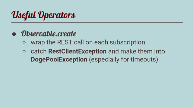 Useful Operators
● Observable.create
○ wrap the REST call on each subscription
○ catch RestClientException and make them into
DogePoolException (especially for timeouts)
