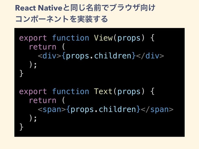 export function View(props) {
return (
<div>{props.children}</div>
);
}
export function Text(props) {
return (
<span>{props.children}</span>
);
}
React Nativeͱಉ໊͡લͰϒϥ΢β޲͚
ίϯϙʔωϯτΛ࣮૷͢Δ
