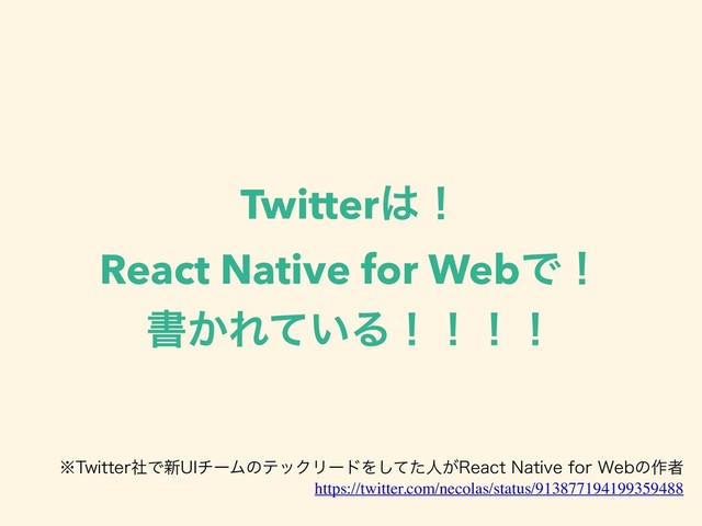 Twitter͸ʂ
React Native for WebͰʂ
ॻ͔Ε͍ͯΔʂʂʂʂ
https://twitter.com/necolas/status/913877194199359488
˞5XJUUFSࣾͰ৽6*νʔϜͷςοΫϦʔυΛͯͨ͠ਓ͕3FBDU/BUJWFGPS8FCͷ࡞ऀ
