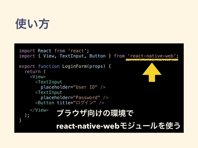 ࢖͍ํ
import React from 'react';
import { View, TextInput, Button } from ‘react-native-web’;
export function LoginForm(props) {
return (





);
}
ϒϥ΢β޲͚ͷ؀ڥͰ
react-native-webϞδϡʔϧΛ࢖͏
