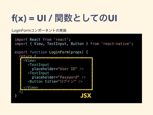 f(x) = UI / ؔ਺ͱͯ͠ͷUI
import React from 'react';
import { View, TextInput, Button } from 'react-native';
export function LoginForm(props) {
return (





);
} JSX
-PHJO'PSNίϯϙʔωϯτͷ࣮૷
