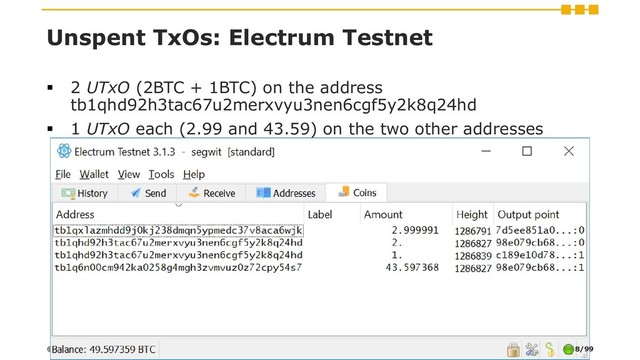 Unspent TxOs: Electrum Testnet
▪ 2 UTxO (2BTC + 1BTC) on the address
tb1qhd92h3tac67u2merxvyu3nen6cgf5y2k8q24hd
▪ 1 UTxO each (2.99 and 43.59) on the two other addresses
© 2019 Digital Gold Institute 8/99
