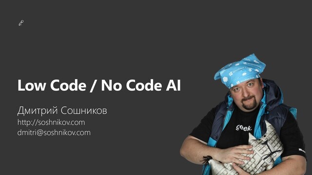 Q&A
Low Code / No Code AI
Дмитрий Сошников
http://soshnikov.com
dmitri@soshnikov.com
