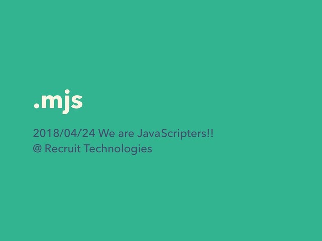 .mjs
2018/04/24 We are JavaScripters!!  
@ Recruit Technologies
