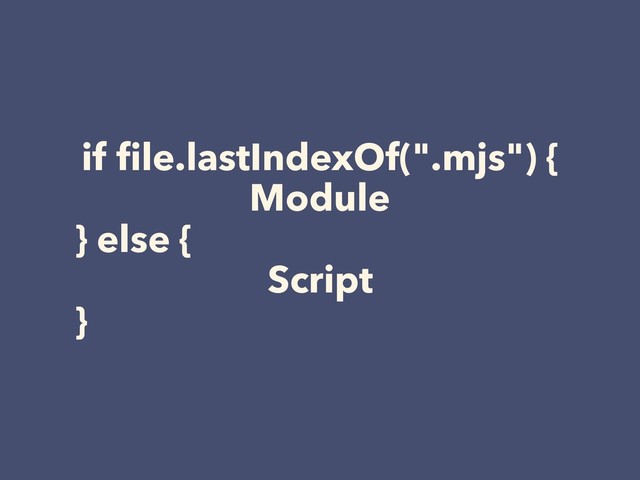 if ﬁle.lastIndexOf(".mjs") {
Module
} else {
Script
}
