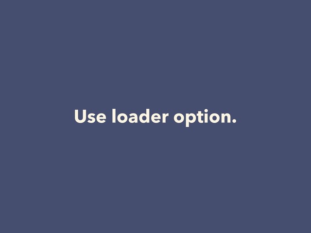 Use loader option.
