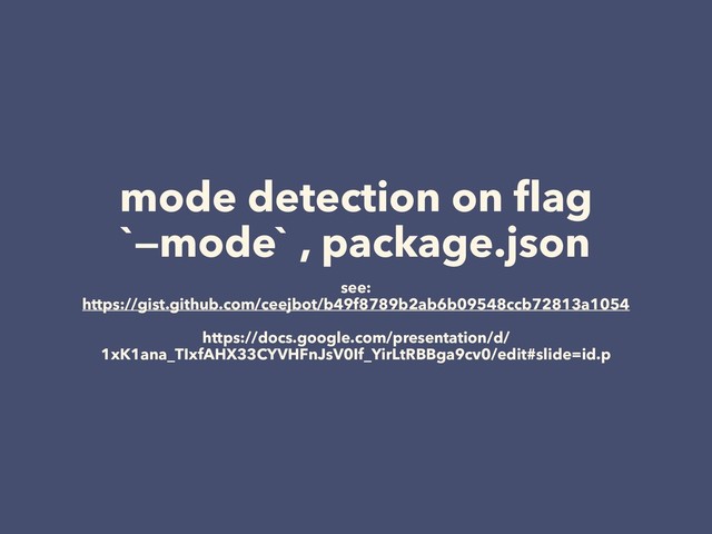 mode detection on ﬂag
`—mode` , package.json
see:
https://gist.github.com/ceejbot/b49f8789b2ab6b09548ccb72813a1054
 
https://docs.google.com/presentation/d/
1xK1ana_TIxfAHX33CYVHFnJsV0If_YirLtRBBga9cv0/edit#slide=id.p
