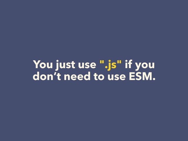 You just use ".js" if you
don’t need to use ESM.
