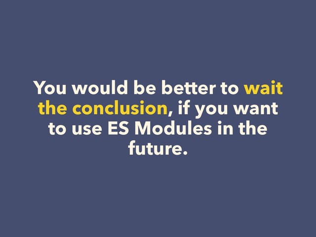 You would be better to wait
the conclusion, if you want
to use ES Modules in the
future.

