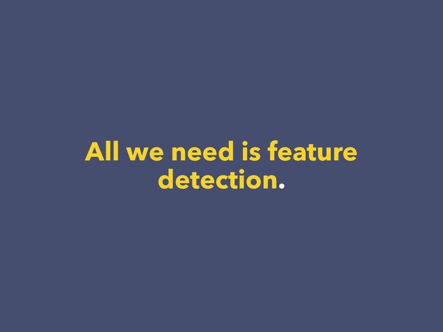 All we need is feature
detection.
