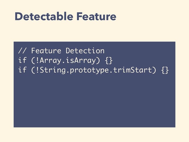 Detectable Feature
// Feature Detection
if (!Array.isArray) {}
if (!String.prototype.trimStart) {}
