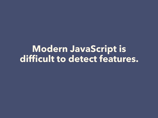 Modern JavaScript is
difﬁcult to detect features.
