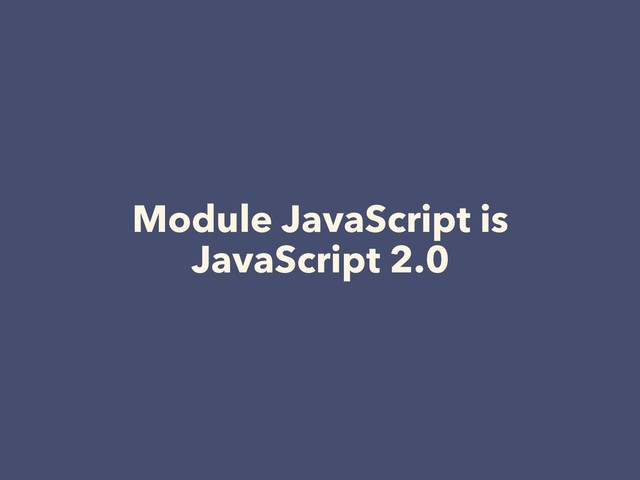 Module JavaScript is
JavaScript 2.0
