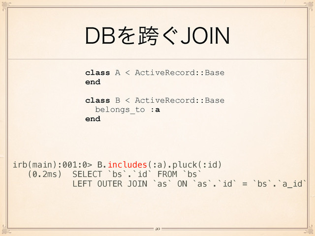 %#Λލ͙+0*/
!20
class A < ActiveRecord::Base
end
!
class B < ActiveRecord::Base
belongs_to :a
end
irb(main):001:0> B.includes(:a).pluck(:id)
(0.2ms) SELECT `bs`.`id` FROM `bs`
LEFT OUTER JOIN `as` ON `as`.`id` = `bs`.`a_id`
