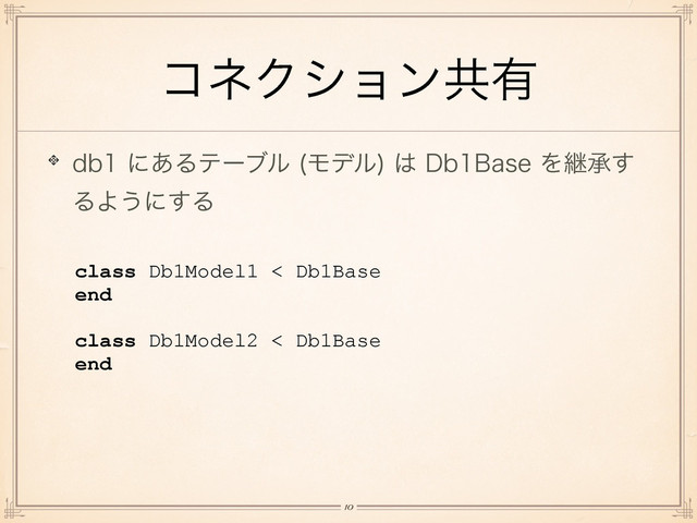 ίωΫγϣϯڞ༗
ECʹ͋Δςʔϒϧ Ϟσϧ
͸%C#BTFΛܧঝ͢
ΔΑ͏ʹ͢Δ
class Db1Model1 < Db1Base
end
!
class Db1Model2 < Db1Base
end
!10
