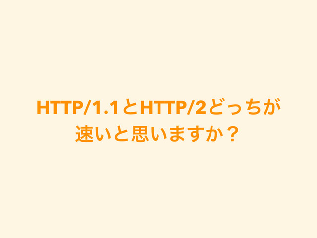 HTTP/1.1ͱHTTP/2Ͳ͕ͬͪ
଎͍ͱࢥ͍·͔͢ʁ
