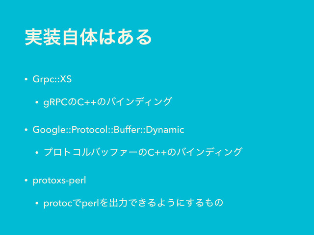 ࣮૷ࣗମ͸͋Δ
• Grpc::XS
• gRPCͷC++ͷόΠϯσΟϯά
• Google::Protocol::Buffer::Dynamic
• ϓϩτίϧόοϑΝʔͷC++ͷόΠϯσΟϯά
• protoxs-perl
• protocͰperlΛग़ྗͰ͖ΔΑ͏ʹ͢Δ΋ͷ
