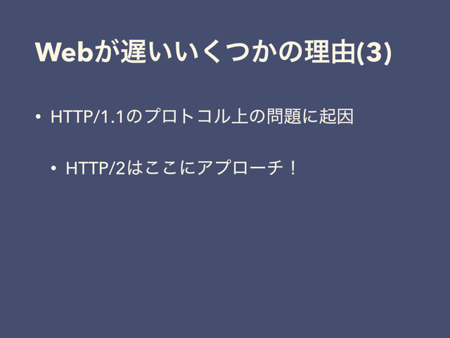 Web͕஗͍͍͔ͭ͘ͷཧ༝(3)
• HTTP/1.1ͷϓϩτίϧ্ͷ໰୊ʹىҼ
• HTTP/2͸͜͜ʹΞϓϩʔνʂ
