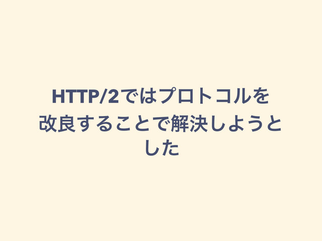 HTTP/2Ͱ͸ϓϩτίϧΛ
վྑ͢Δ͜ͱͰղܾ͠Α͏ͱ
ͨ͠
