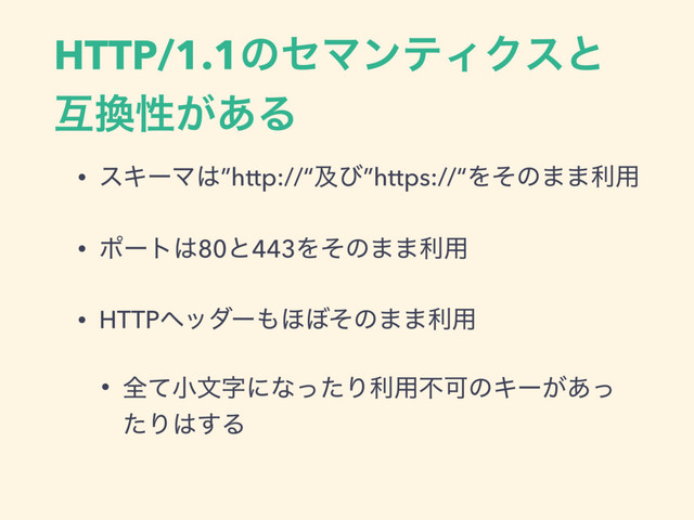 HTTP/1.1ͷηϚϯςΟΫεͱ
ޓ׵ੑ͕͋Δ
• εΩʔϚ͸”http://“ٴͼ”https://“Λͦͷ··ར༻
• ϙʔτ͸80ͱ443Λͦͷ··ར༻
• HTTPϔομʔ΋΄΅ͦͷ··ར༻
• શͯখจࣈʹͳͬͨΓར༻ෆՄͷΩʔ͕͋ͬ
ͨΓ͸͢Δ
