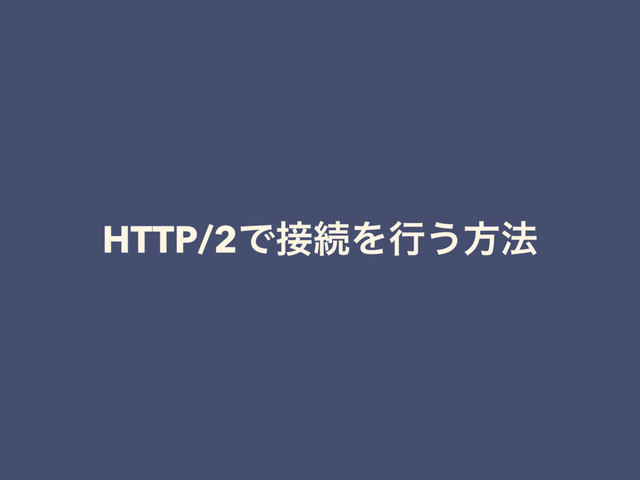 HTTP/2Ͱ઀ଓΛߦ͏ํ๏
