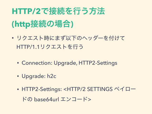 HTTP/2Ͱ઀ଓΛߦ͏ํ๏
(http઀ଓͷ৔߹)
• ϦΫΤετ࣌ʹ·ͣҎԼͷϔομʔΛ෇͚ͯ
HTTP/1.1ϦΫΤετΛߦ͏
• Connection: Upgrade, HTTP2-Settings
• Upgrade: h2c
• HTTP2-Settings: 
