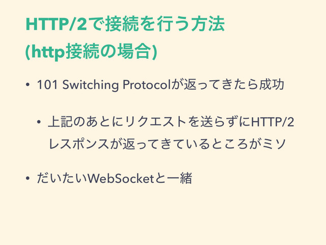 HTTP/2Ͱ઀ଓΛߦ͏ํ๏
(http઀ଓͷ৔߹)
• 101 Switching Protocol͕ฦ͖ͬͯͨΒ੒ޭ
• ্هͷ͋ͱʹϦΫΤετΛૹΒͣʹHTTP/2
Ϩεϙϯε͕ฦ͖͍ͬͯͯΔͱ͜Ζ͕ϛι
• ͍͍ͩͨWebSocketͱҰॹ
