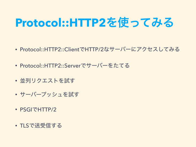 Protocol::HTTP2Λ࢖ͬͯΈΔ
• Protocol::HTTP2::ClientͰHTTP/2ͳαʔόʔʹΞΫηεͯ͠ΈΔ
• Protocol::HTTP2::ServerͰαʔόʔΛͨͯΔ
• ฒྻϦΫΤετΛࢼ͢
• αʔόʔϓογϡΛࢼ͢
• PSGIͰHTTP/2
• TLSͰૹड৴͢Δ
