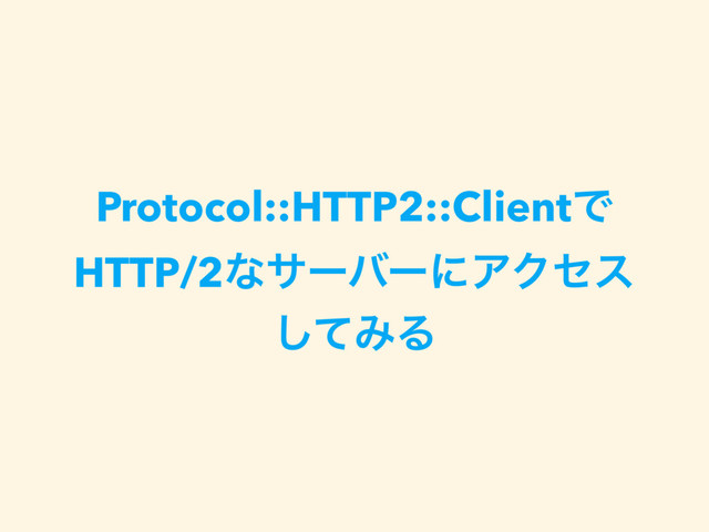 Protocol::HTTP2::ClientͰ
HTTP/2ͳαʔόʔʹΞΫηε
ͯ͠ΈΔ

