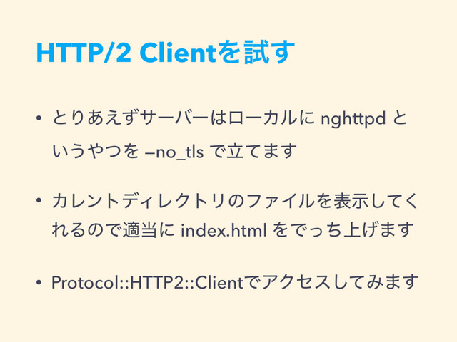 HTTP/2 ClientΛࢼ͢
• ͱΓ͋͑ͣαʔόʔ͸ϩʔΧϧʹ nghttpd ͱ
͍͏΍ͭΛ —no_tls Ͱཱͯ·͢
• ΧϨϯτσΟϨΫτϦͷϑΝΠϧΛදࣔͯ͘͠
ΕΔͷͰద౰ʹ index.html ΛͰ্ͬͪ͛·͢
• Protocol::HTTP2::ClientͰΞΫηεͯ͠Έ·͢
