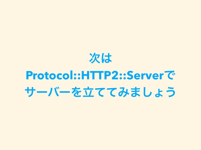 ࣍͸
Protocol::HTTP2::ServerͰ
αʔόʔΛཱͯͯΈ·͠ΐ͏
