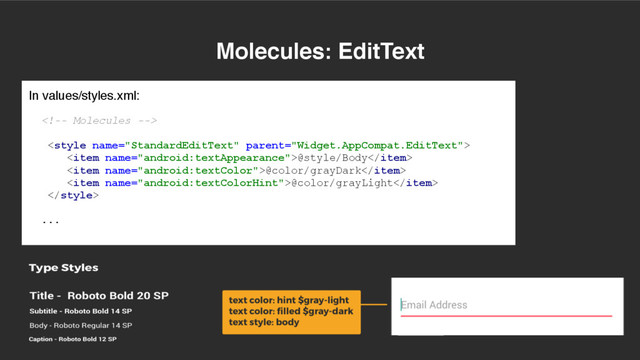 Molecules: EditText
In values/styles.xml:


<item name="android:textAppearance">@style/Body</item>
<item name="android:textColor">@color/grayDark</item>
<item name="android:textColorHint">@color/grayLight</item>

...
