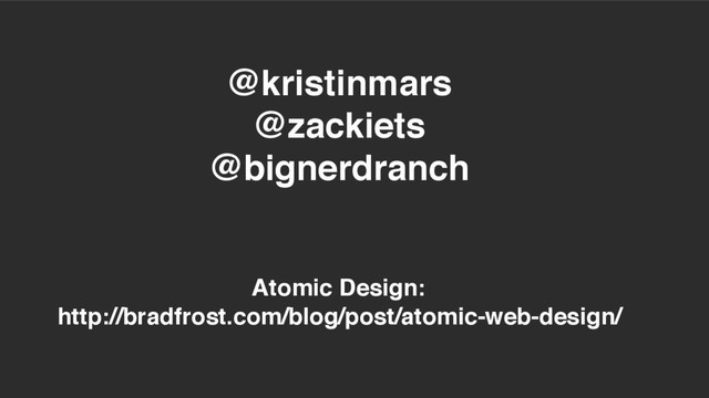 @kristinmars
@zackiets
@bignerdranch
Atomic Design:
http://bradfrost.com/blog/post/atomic-web-design/
