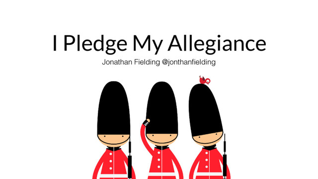I Pledge My Allegiance
Jonathan Fielding @jonthanﬁelding
