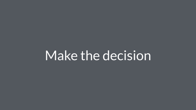 Make the decision
