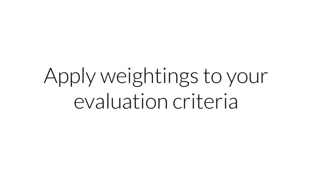 Apply weightings to your
evaluation criteria
