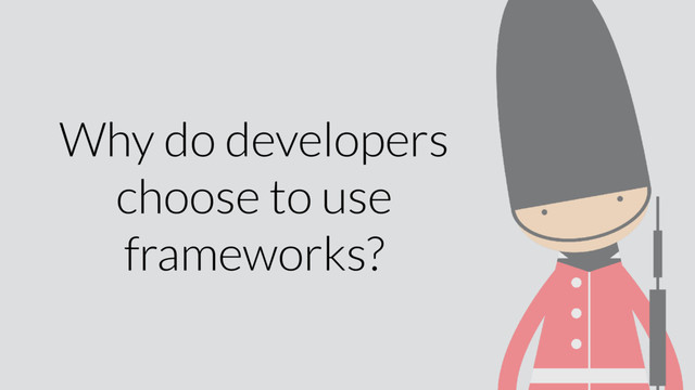 Why do developers
choose to use
frameworks?
