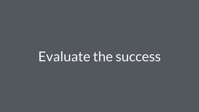 Evaluate the success
