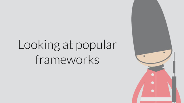 Looking at popular
frameworks
