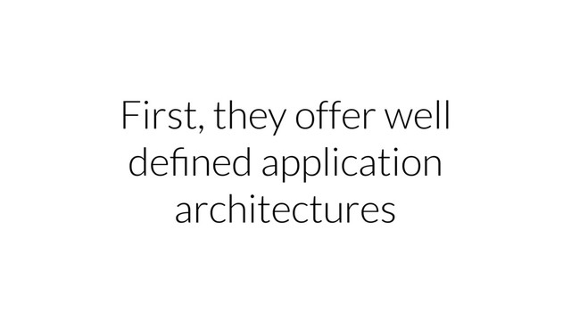First, they offer well
deﬁned application
architectures
