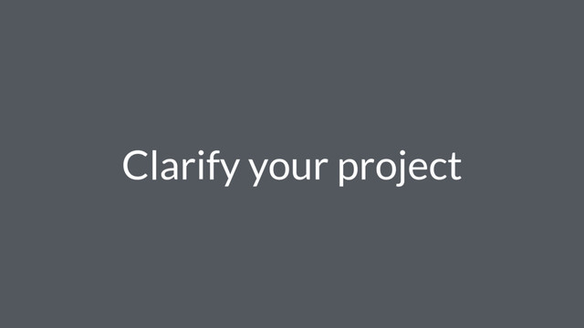 Clarify your project
