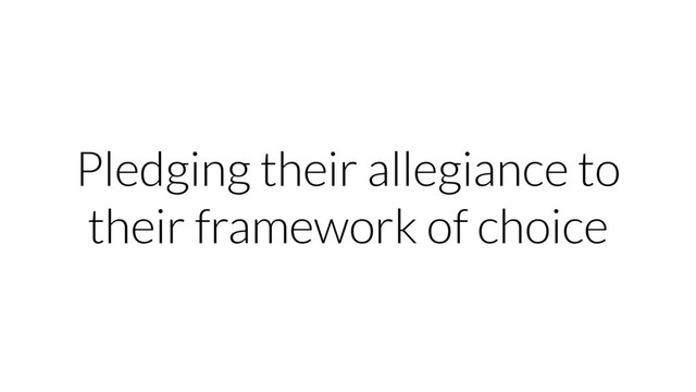 Pledging their allegiance to
their framework of choice
