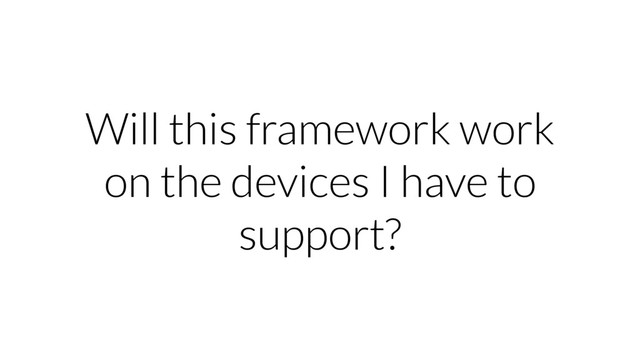 Will this framework work
on the devices I have to
support?
