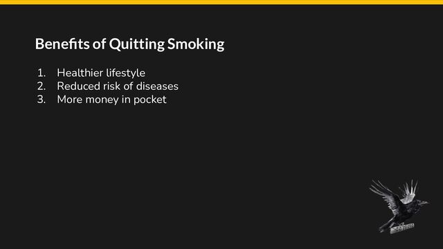 Beneﬁts of Quitting Smoking
1. Healthier lifestyle
2. Reduced risk of diseases
3. More money in pocket
