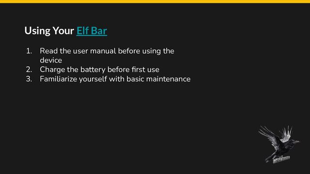 Using Your Elf Bar
1. Read the user manual before using the
device
2. Charge the battery before ﬁrst use
3. Familiarize yourself with basic maintenance
