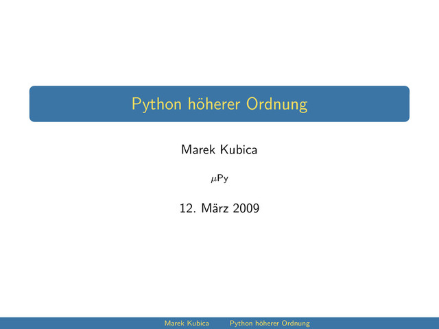 Python höherer Ordnung
Marek Kubica
µPy
12. März 2009
Marek Kubica Python höherer Ordnung
