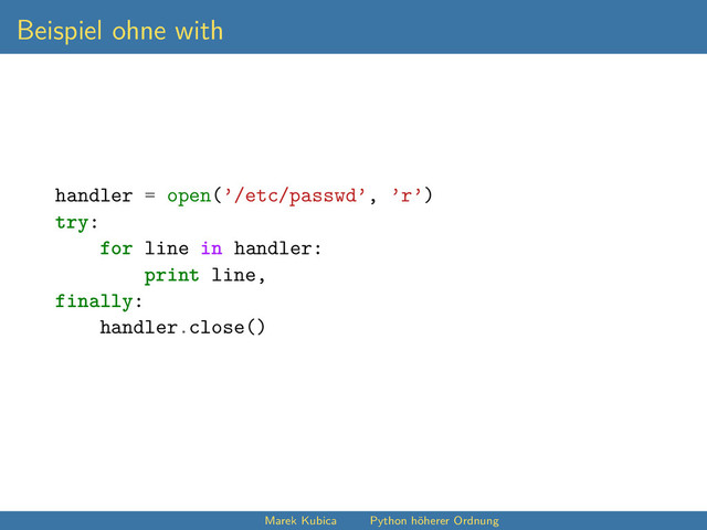 Beispiel ohne with
handler = open(’/etc/passwd’, ’r’)
try:
for line in handler:
print line,
finally:
handler.close()
Marek Kubica Python höherer Ordnung
